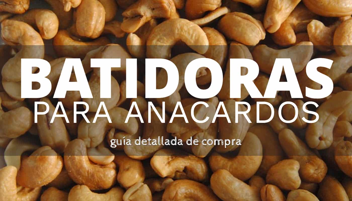 Las mejores batidoras para los anacardos