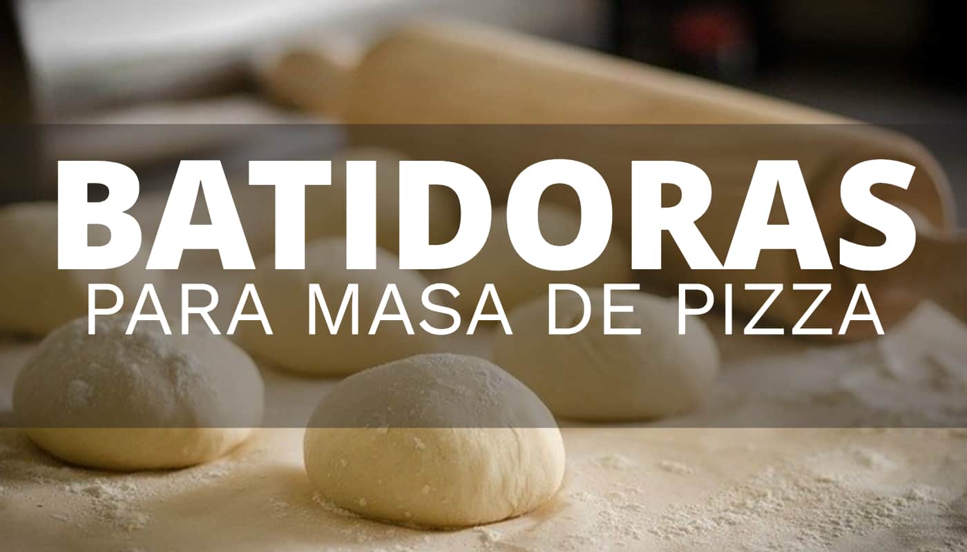 Cuál es la mejor batidora para preparar masas de pizza