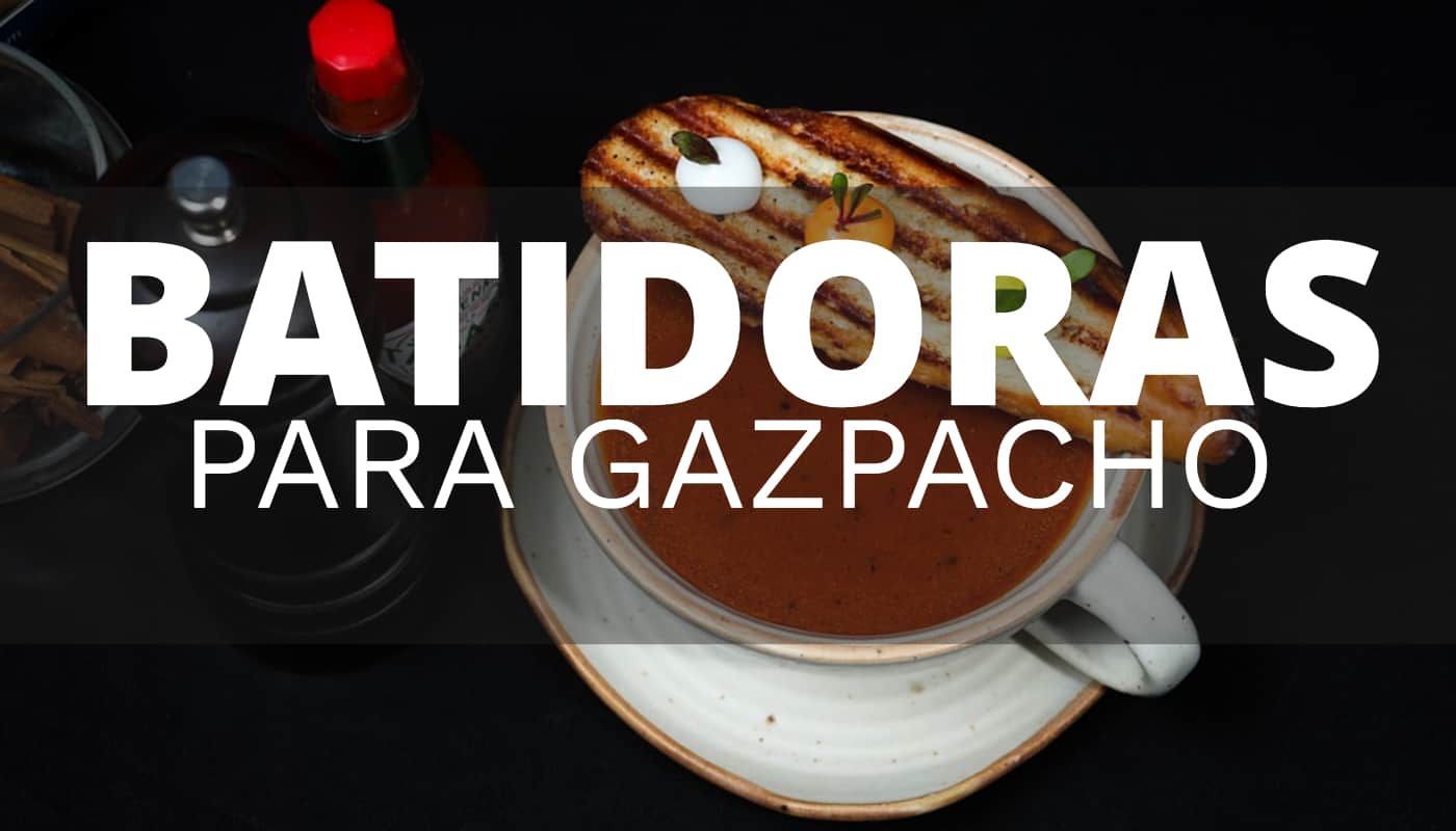 Cuál es la mejor batidora para preparar gazpacho